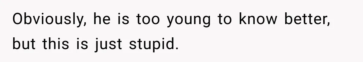 Obviously, he is too young to know better, but this is just stupid.