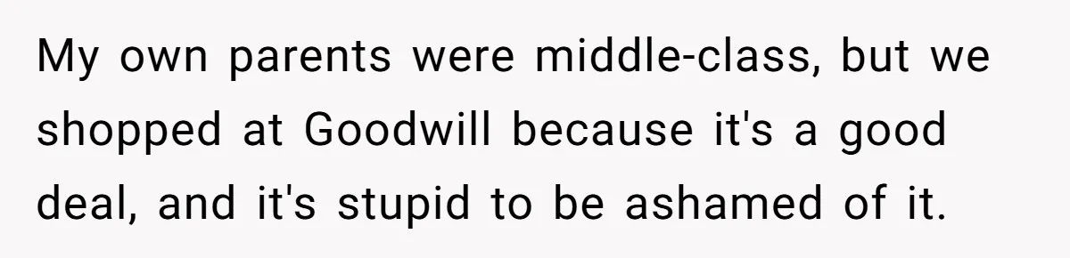 My own parents were middle-class, but we shopped at Goodwill because it's a good deal, and it's stupid to be ashamed of it.