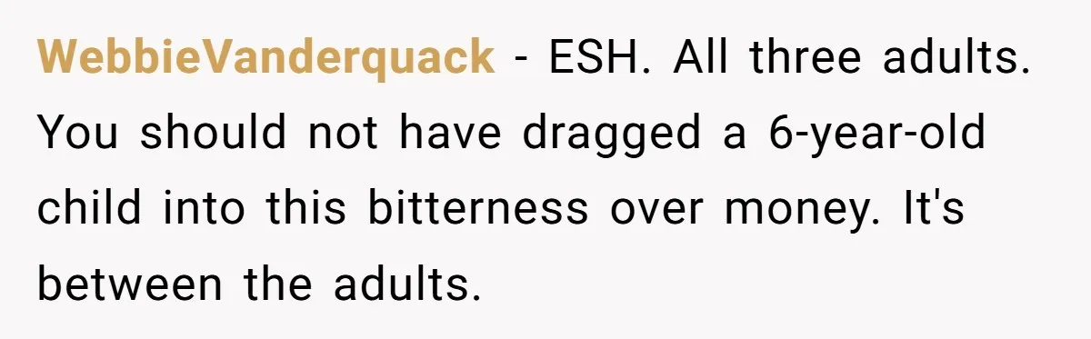 WebbieVanderquack − ESH. All three adults. You should not have dragged a 6-year-old child into this bitterness over money. It's between the adults.
