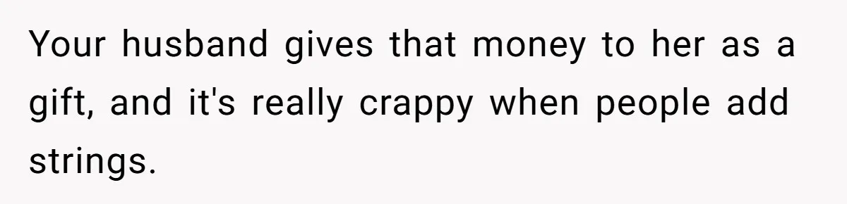 Your husband gives that money to her as a gift, and it's really crappy when people add strings.