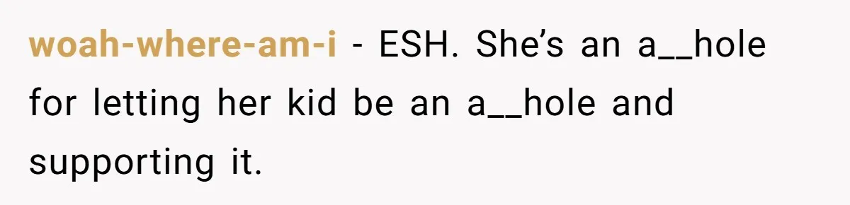 woah-where-am-i − ESH. She’s an a__hole for letting her kid be an a__hole and supporting it.
