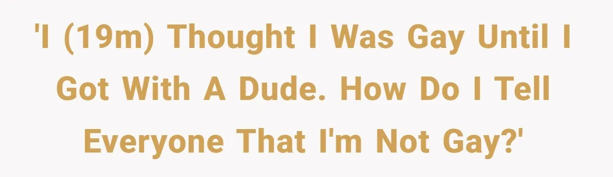 Teen Who Came Out At 14 Now Realizes He Is Straight And Struggles To Tell Everyone 'I (19M) thought I was gay until I got with a dude. How do I tell everyone that I'm not gay?'