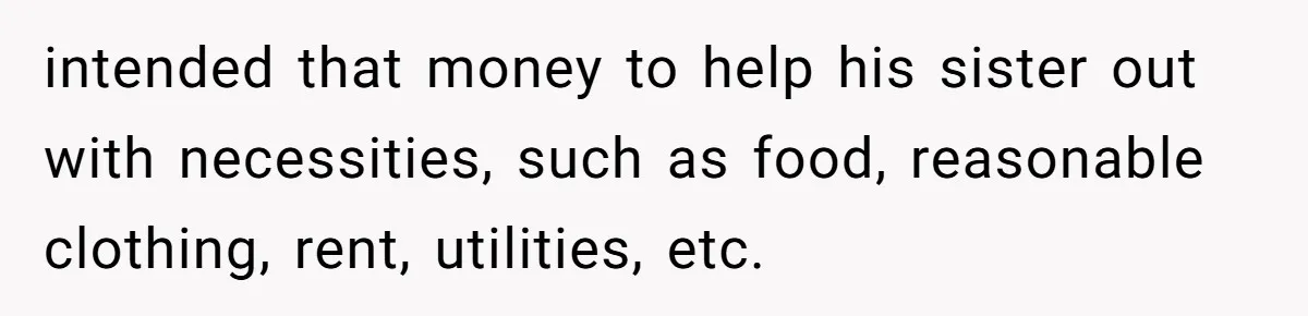 intended that money to help his sister out with necessities, such as food, reasonable clothing, rent, utilities, etc.