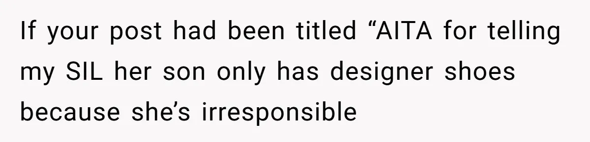 If your post had been titled “AITA for telling my SIL her son only has designer shoes because she’s irresponsible