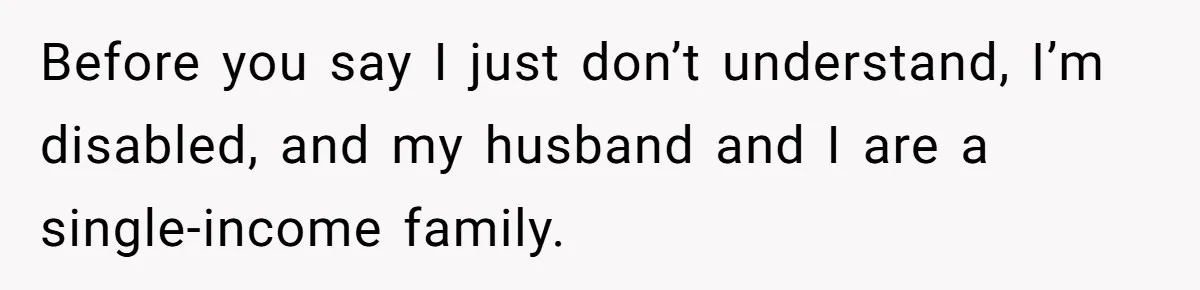 Before you say I just don’t understand, I’m disabled, and my husband and I are a single-income family.