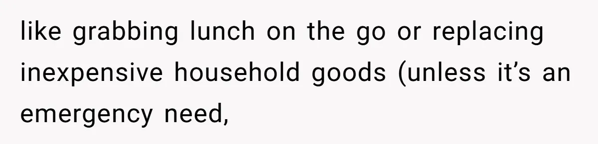 like grabbing lunch on the go or replacing inexpensive household goods (unless it’s an emergency need,