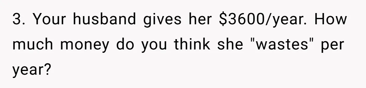 3. Your husband gives her $3600/year. How much money do you think she "wastes" per year?