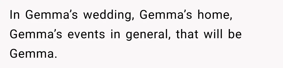 In Gemma’s wedding, Gemma’s home, Gemma’s events in general, that will be Gemma.