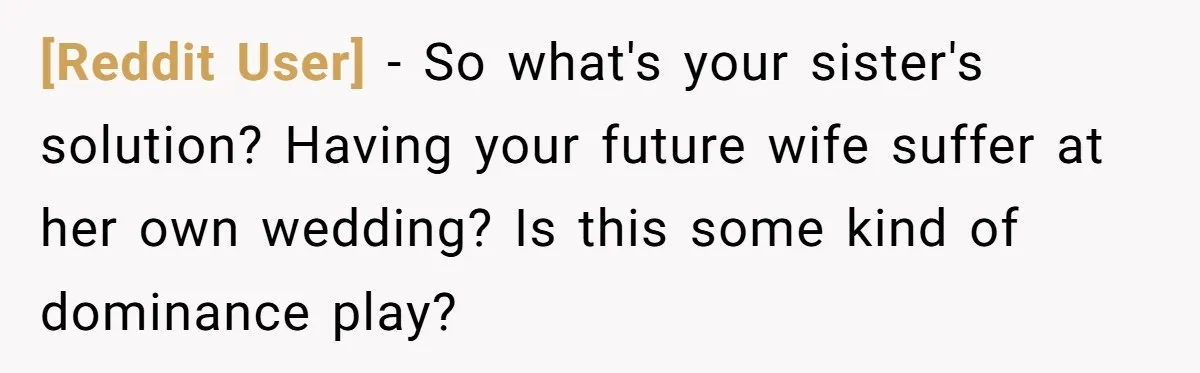 [Reddit User] − So what's your sister's solution? Having your future wife suffer at her own wedding? Is this some kind of dominance play?
