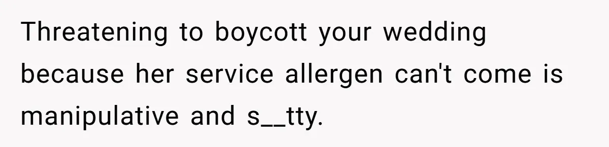 Threatening to boycott your wedding because her service allergen can't come is manipulative and s__tty.