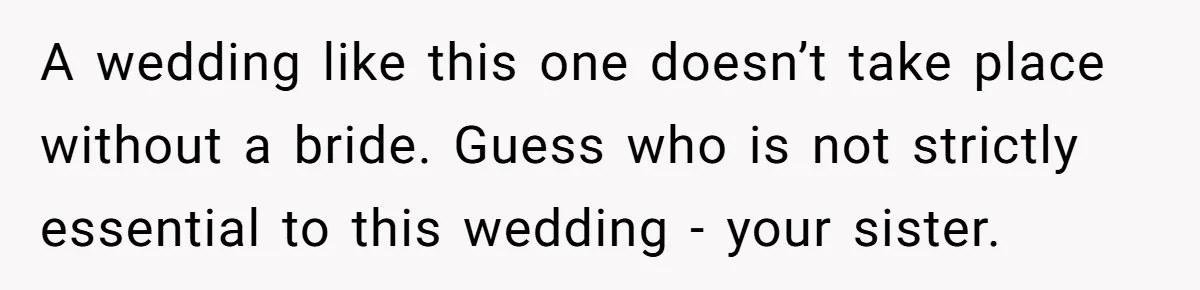 A wedding like this one doesn’t take place without a bride. Guess who is not strictly essential to this wedding - your sister.
