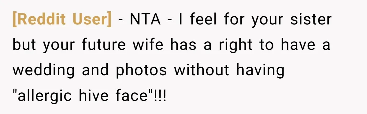 [Reddit User] − NTA - I feel for your sister but your future wife has a right to have a wedding and photos without having "allergic hive face"!!!