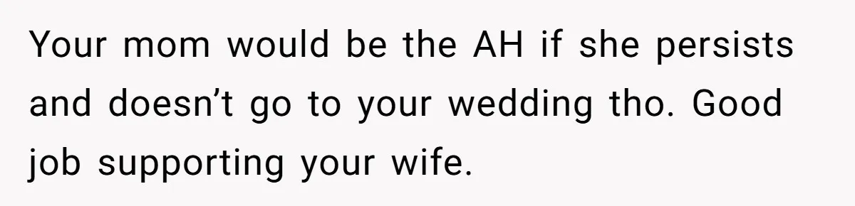 Your mom would be the AH if she persists and doesn’t go to your wedding tho. Good job supporting your wife.