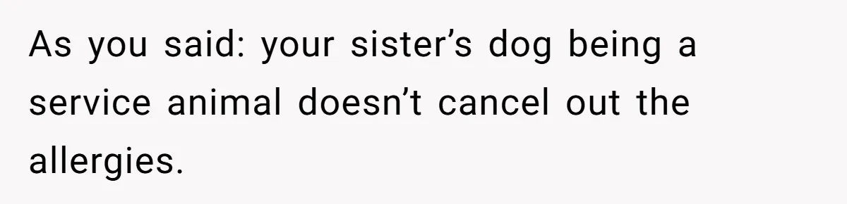 As you said: your sister’s dog being a service animal doesn’t cancel out the allergies.