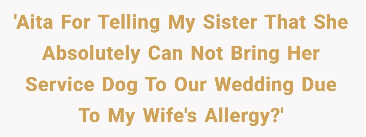 'AITA for telling my sister that she absolutely can not bring her service dog to our wedding due to my wife's allergy?'