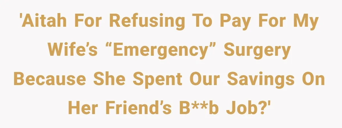 'AITAH for refusing to pay for my wife’s “emergency” surgery because she spent our savings on her friend’s b**b job?'