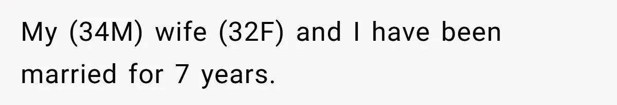 My (34M) wife (32F) and I have been married for 7 years.