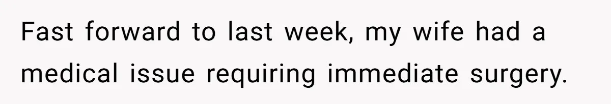 Fast forward to last week, my wife had a medical issue requiring immediate surgery.