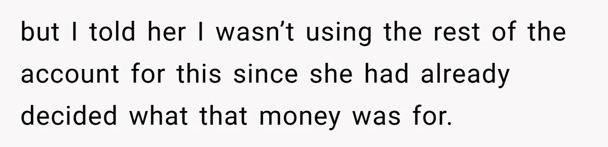 but I told her I wasn’t using the rest of the account for this since she had already decided what that money was for.