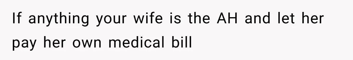 If anything your wife is the AH and let her pay her own medical bill