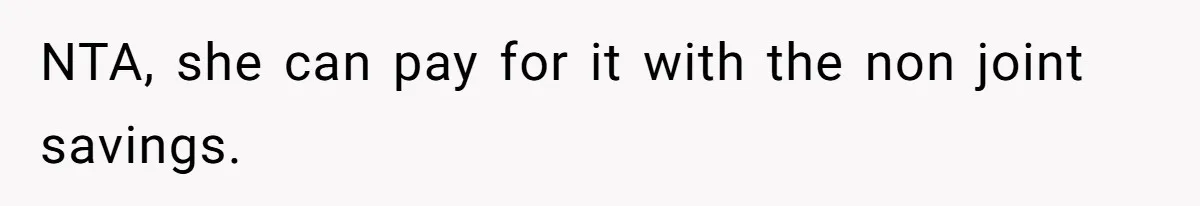 NTA, she can pay for it with the non joint savings.