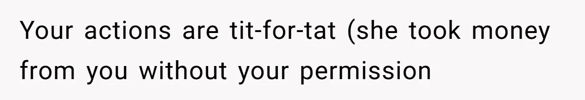 Your actions are tit-for-tat (she took money from you without your permission