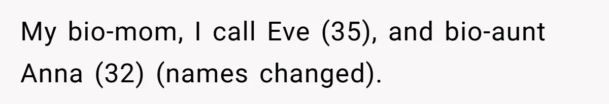 My bio-mom, I call Eve (35), and bio-aunt Anna (32) (names changed).