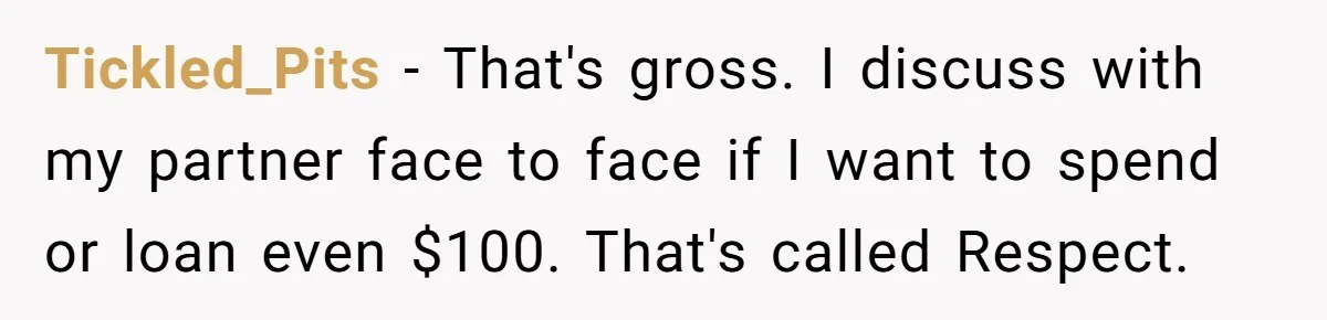 Tickled_Pits − That's gross. I discuss with my partner face to face if I want to spend or loan even $100. That's called Respect.