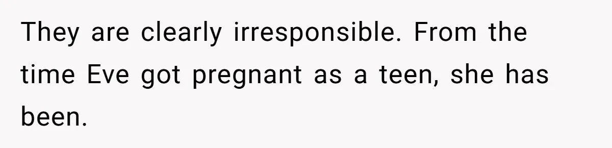 They are clearly irresponsible. From the time Eve got pregnant as a teen, she has been.
