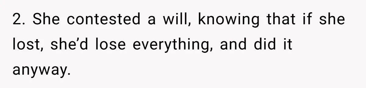 2. She contested a will, knowing that if she lost, she’d lose everything, and did it anyway.