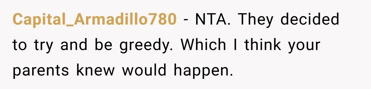 Capital_Armadillo780 − NTA. They decided to try and be greedy. Which I think your parents knew would happen.