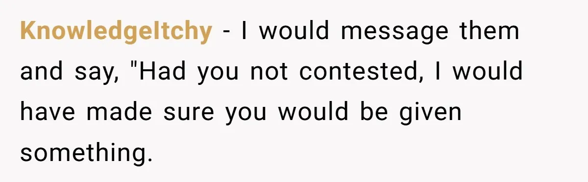 KnowledgeItchy − I would message them and say, "Had you not contested, I would have made sure you would be given something.