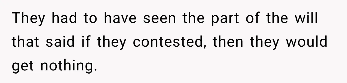 They had to have seen the part of the will that said if they contested, then they would get nothing.