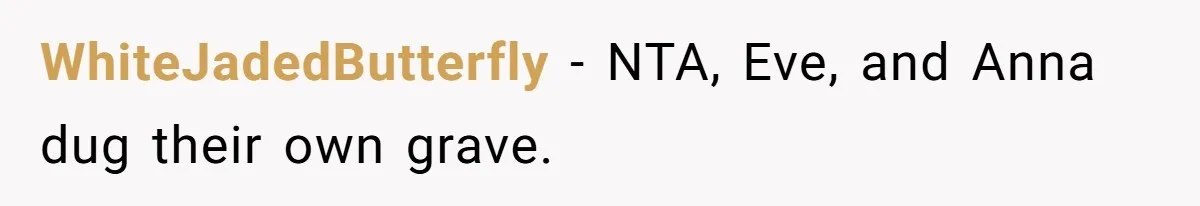WhiteJadedButterfly − NTA, Eve, and Anna dug their own grave.