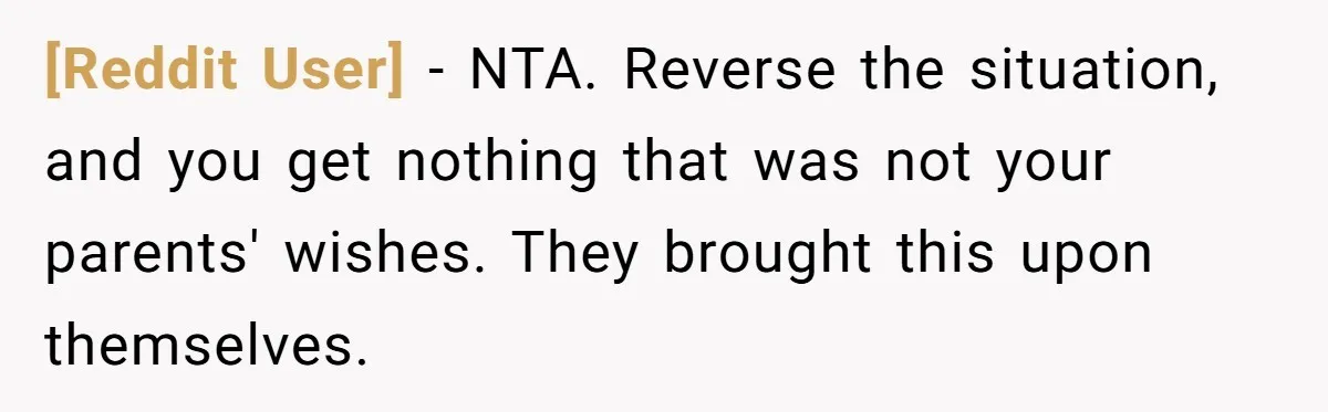 [Reddit User] − NTA. Reverse the situation, and you get nothing that was not your parents' wishes. They brought this upon themselves.
