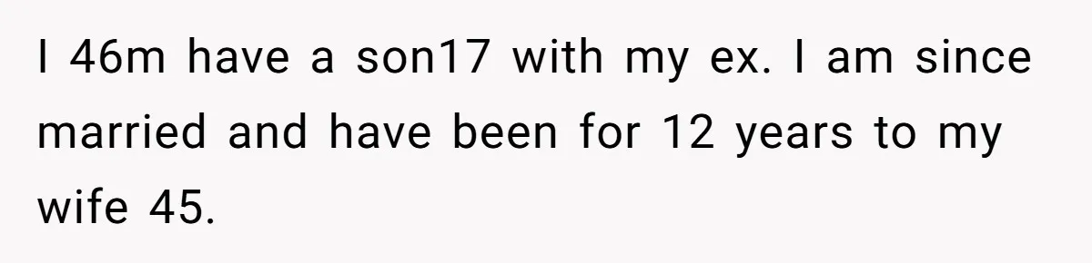 I 46m have a son17 with my ex. I am since married and have been for 12 years to my wife 45.