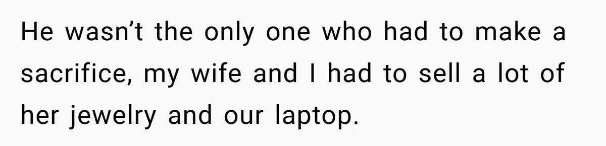 He wasn’t the only one who had to make a sacrifice, my wife and I had to sell a lot of her jewelry and our laptop.