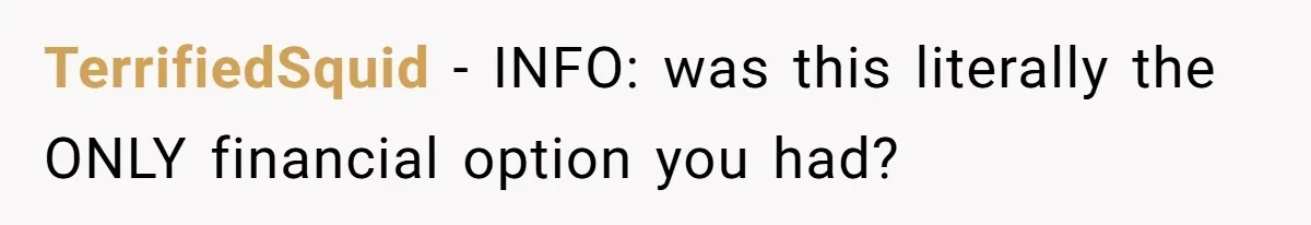 TerrifiedSquid − INFO: was this literally the ONLY financial option you had?