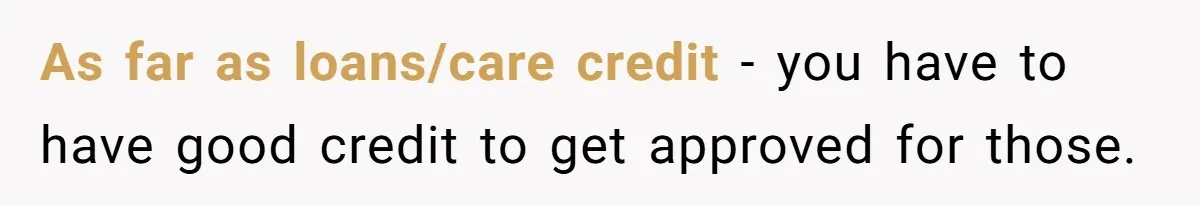 As far as loans/care credit - you have to have good credit to get approved for those.