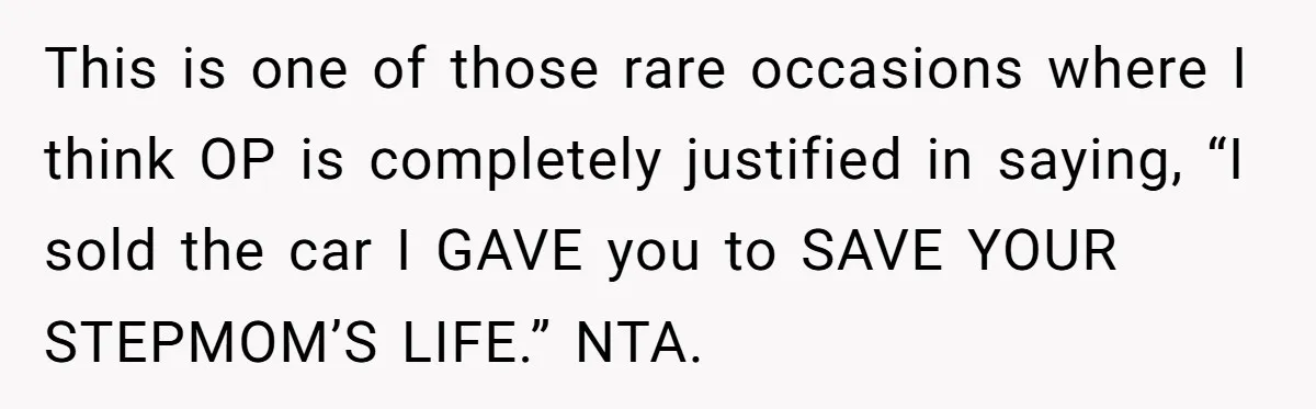 This is one of those rare occasions where I think OP is completely justified in saying, “I sold the car I GAVE you to SAVE YOUR STEPMOM’S LIFE.” NTA.