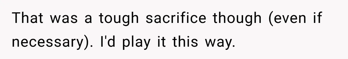 That was a tough sacrifice though (even if necessary). I'd play it this way.