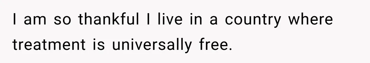 I am so thankful I live in a country where treatment is universally free.