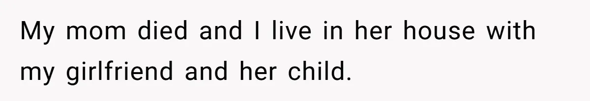 Man Refuses To Let Estranged Father Move In And Brings Up Years Of Unpaid Child Support My mom died and I live in her house with my girlfriend and her child.