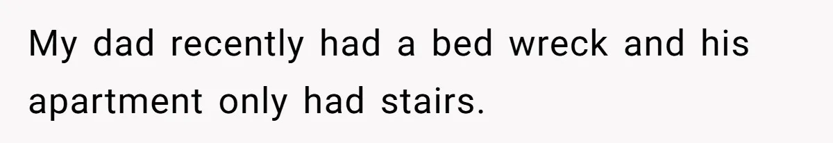 Man Refuses To Let Estranged Father Move In And Brings Up Years Of Unpaid Child Support My dad recently had a bed wreck and his apartment only had stairs.