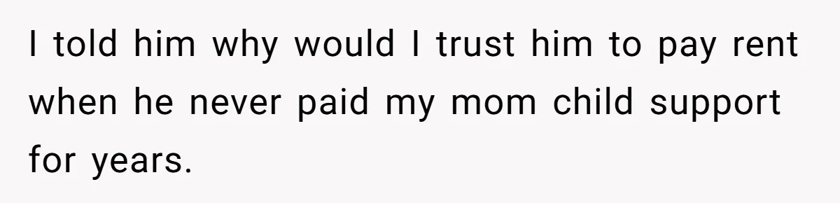 Man Refuses To Let Estranged Father Move In And Brings Up Years Of Unpaid Child Support I told him why would I trust him to pay rent when he never paid my mom child support for years.