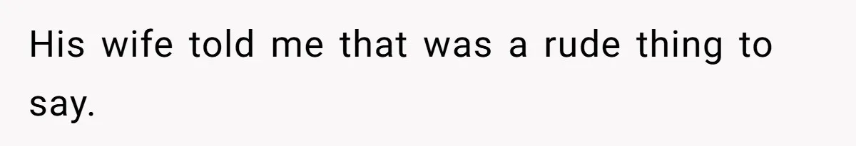 Man Refuses To Let Estranged Father Move In And Brings Up Years Of Unpaid Child Support His wife told me that was a rude thing to say.