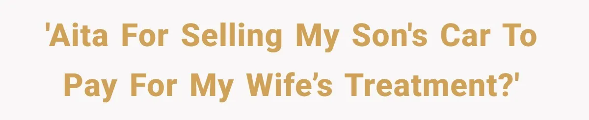 'AITA for selling my son's car to pay for my wife’s treatment?'