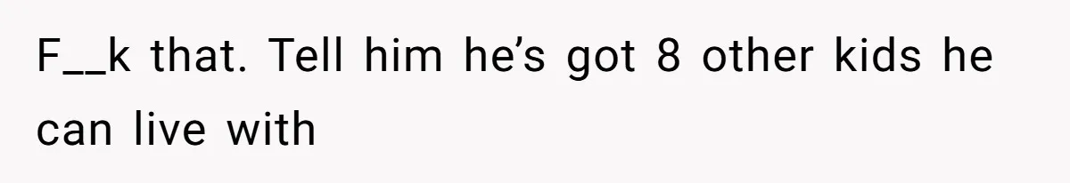 Man Refuses To Let Estranged Father Move In And Brings Up Years Of Unpaid Child Support F__k that. Tell him he’s got 8 other kids he can live with
