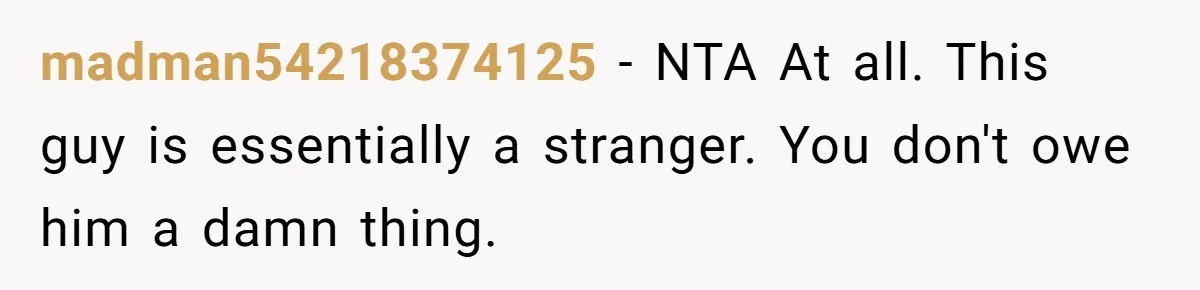 Man Refuses To Let Estranged Father Move In And Brings Up Years Of Unpaid Child Support madman54218374125 − NTA At all. This guy is essentially a stranger. You don't owe him a damn thing.