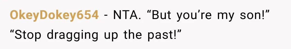 Man Refuses To Let Estranged Father Move In And Brings Up Years Of Unpaid Child Support OkeyDokey654 − NTA. “But you’re my son!” “Stop dragging up the past!”